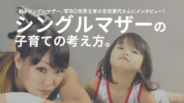 シングルマザーの子育ての考え方とは？「戦うシングルマザー」WBO世界王者の吉田実代にインタビュー！