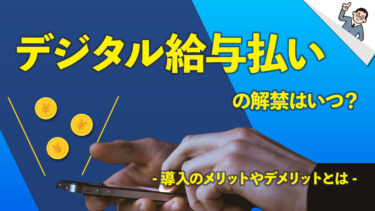 デジタル給与払いの解禁はいつ？導入のメリットやデメリットとは？