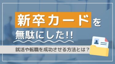 新卒カードとは？無駄にしたとき対処する方法6選